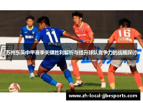 苏州东吴中甲赛季关键胜利解析与提升球队竞争力的战略探讨