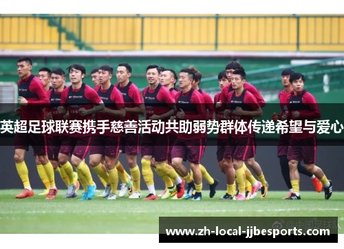 英超足球联赛携手慈善活动共助弱势群体传递希望与爱心