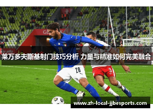 莱万多夫斯基射门技巧分析 力量与精准如何完美融合