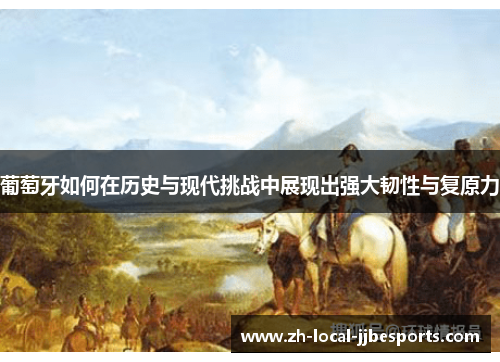 葡萄牙如何在历史与现代挑战中展现出强大韧性与复原力