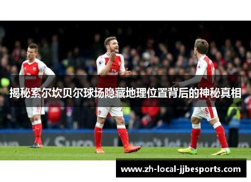 揭秘索尔坎贝尔球场隐藏地理位置背后的神秘真相