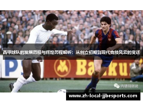 西甲球队的发展历程与辉煌历程解析：从创立初期到现代竞技风云的变迁