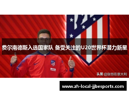 费尔南德斯入选国家队 备受关注的U20世界杯潜力新星 费尔南德斯入选国家队 备受关注的U20世界杯潜力新星