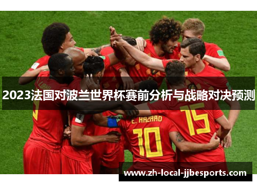 2023法国对波兰世界杯赛前分析与战略对决预测