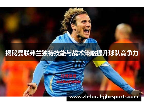 揭秘曼联弗兰独特技能与战术策略提升球队竞争力