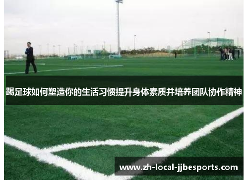 踢足球如何塑造你的生活习惯提升身体素质并培养团队协作精神 踢足球如何塑造你的生活习惯提升身体素质并培养团队协作精神