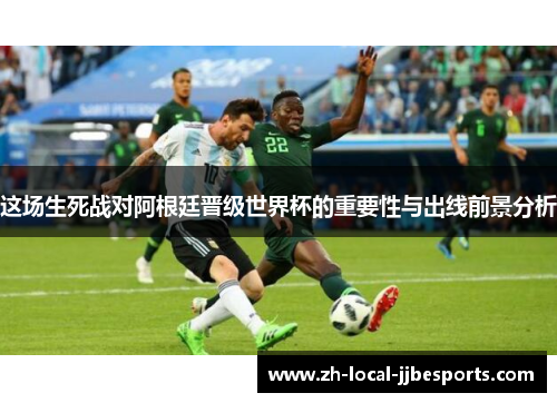 这场生死战对阿根廷晋级世界杯的重要性与出线前景分析