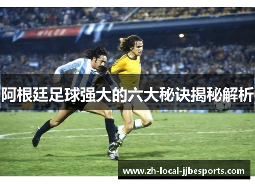 阿根廷足球强大的六大秘诀揭秘解析