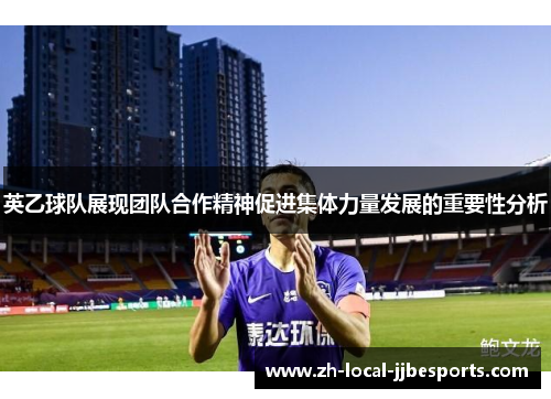 英乙球队展现团队合作精神促进集体力量发展的重要性分析 英乙球队展现团队合作精神促进集体力量发展的重要性分析