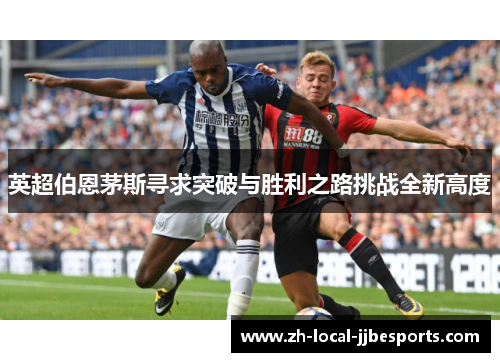 英超伯恩茅斯寻求突破与胜利之路挑战全新高度
