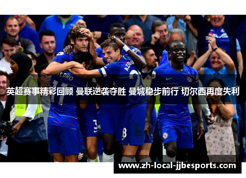 英超赛事精彩回顾 曼联逆袭夺胜 曼城稳步前行 切尔西再度失利