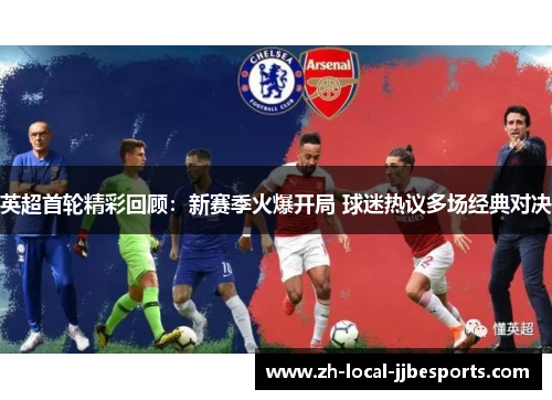 英超首轮精彩回顾:新赛季火爆开局 球迷热议多场经典对决 英超首轮精彩回顾:新赛季火爆开局 球迷热议多场经典对决