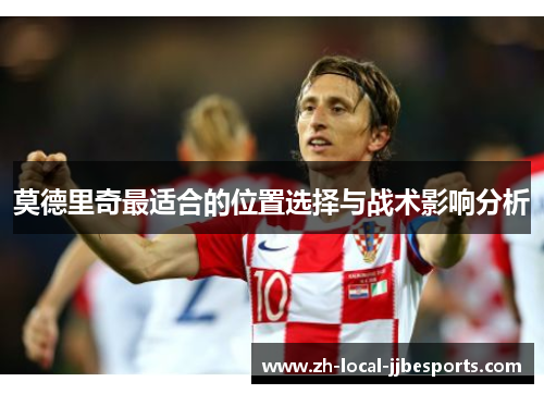 莫德里奇最适合的位置选择与战术影响分析 莫德里奇最适合的位置选择与战术影响分析