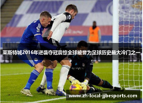 莱斯特城2016年逆袭夺冠震惊全球被誉为足球历史最大冷门之一