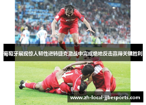 葡萄牙展现惊人韧性逆转捷克激战中完成绝地反击赢得关键胜利