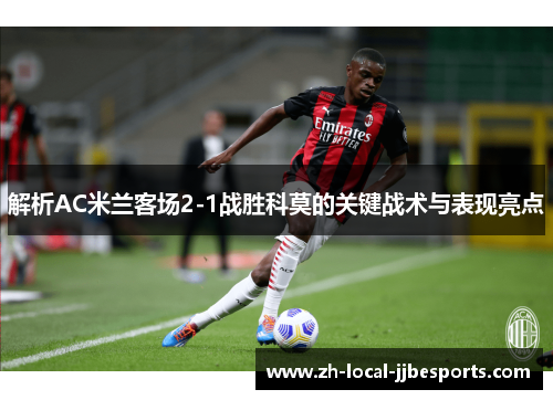 解析AC米兰客场2-1战胜科莫的关键战术与表现亮点
