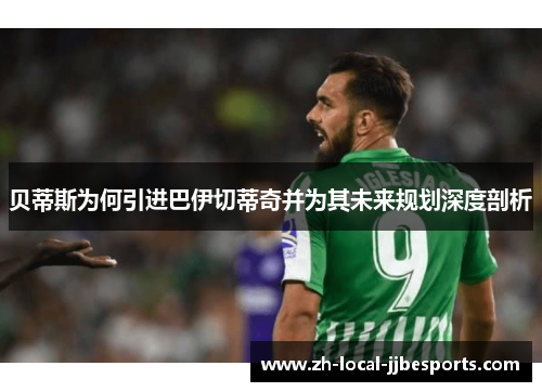 贝蒂斯为何引进巴伊切蒂奇并为其未来规划深度剖析