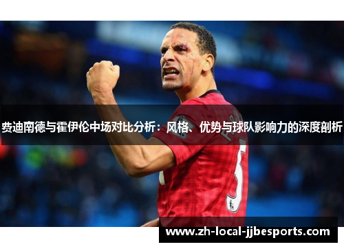 费迪南德与霍伊伦中场对比分析：风格、优势与球队影响力的深度剖析