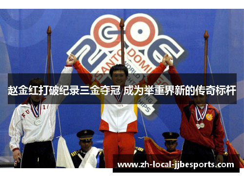 赵金红打破纪录三金夺冠 成为举重界新的传奇标杆
