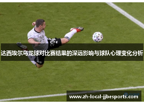 达西埃尔乌龙球对比赛结果的深远影响与球队心理变化分析