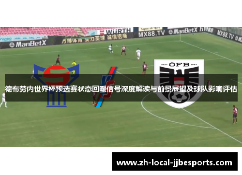 德布劳内世界杯预选赛状态回暖信号深度解读与前景展望及球队影响评估