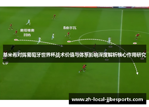 基米希对阵葡萄牙世界杯战术价值与体系影响深度解析核心作用研究
