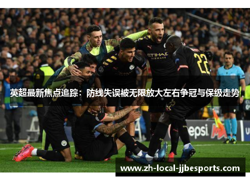 英超最新焦点追踪:防线失误被无限放大左右争冠与保级走势 英超最新焦点追踪:防线失误被无限放大左右争冠与保级走势