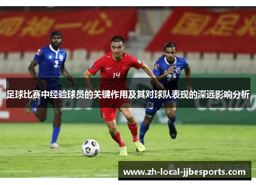 足球比赛中经验球员的关键作用及其对球队表现的深远影响分析