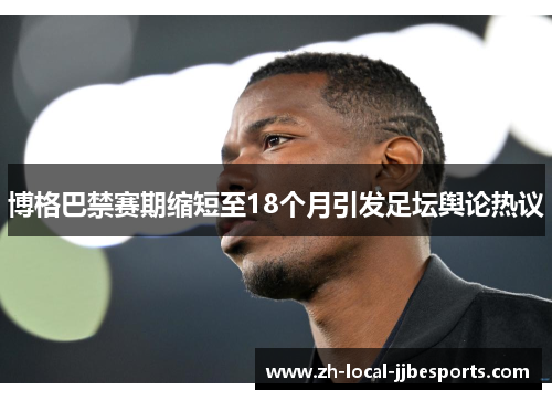 博格巴禁赛期缩短至18个月引发足坛舆论热议 博格巴禁赛期缩短至18个月引发足坛舆论热议