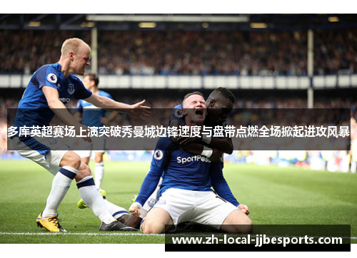 多库英超赛场上演突破秀曼城边锋速度与盘带点燃全场掀起进攻风暴 多库英超赛场上演突破秀曼城边锋速度与盘带点燃全场掀起进攻风暴