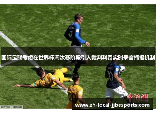 国际足联考虑在世界杯淘汰赛阶段引入裁判判罚实时录音播报机制