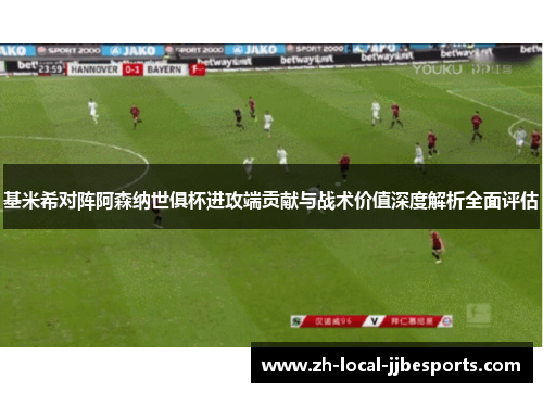 基米希对阵阿森纳世俱杯进攻端贡献与战术价值深度解析全面评估