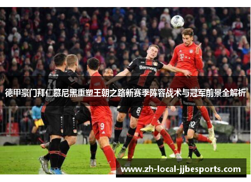 德甲豪门拜仁慕尼黑重塑王朝之路新赛季阵容战术与冠军前景全解析 德甲豪门拜仁慕尼黑重塑王朝之路新赛季阵容战术与冠军前景全解析