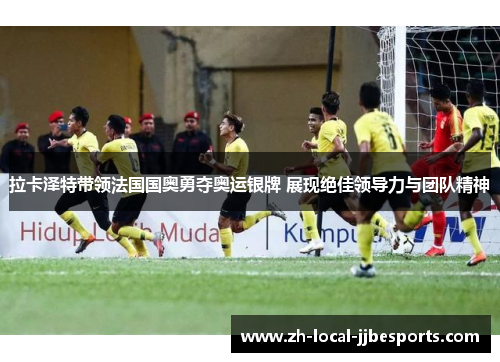 拉卡泽特带领法国国奥勇夺奥运银牌 展现绝佳领导力与团队精神 拉卡泽特带领法国国奥勇夺奥运银牌 展现绝佳领导力与团队精神