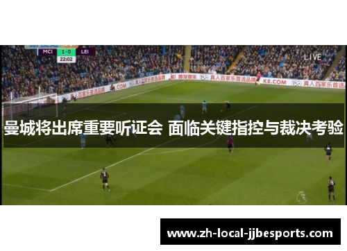 曼城将出席重要听证会 面临关键指控与裁决考验 曼城将出席重要听证会 面临关键指控与裁决考验