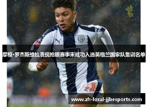 摩根·罗杰斯维拉表现抢眼赛季末成功入选英格兰国家队集训名单 摩根·罗杰斯维拉表现抢眼赛季末成功入选英格兰国家队集训名单