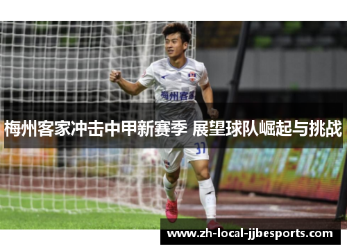 梅州客家冲击中甲新赛季 展望球队崛起与挑战