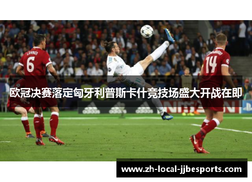 欧冠决赛落定匈牙利普斯卡什竞技场盛大开战在即