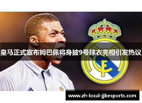 皇马正式宣布姆巴佩将身披9号球衣亮相引发热议 皇马正式宣布姆巴佩将身披9号球衣亮相引发热议