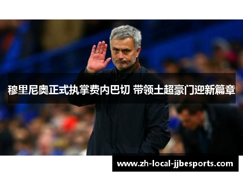 穆里尼奥正式执掌费内巴切 带领土超豪门迎新篇章 穆里尼奥正式执掌费内巴切 带领土超豪门迎新篇章