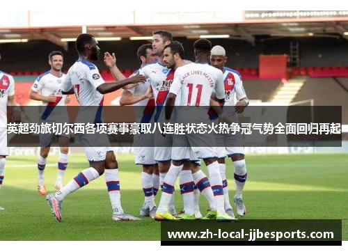 英超劲旅切尔西各项赛事豪取八连胜状态火热争冠气势全面回归再起