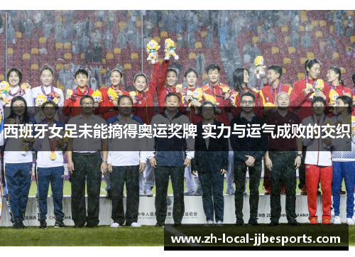 西班牙女足未能摘得奥运奖牌 实力与运气成败的交织