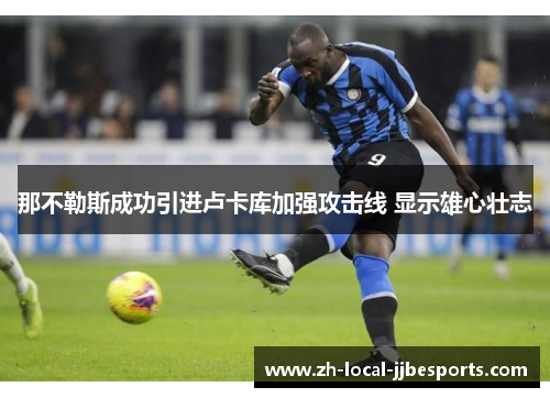 那不勒斯成功引进卢卡库加强攻击线 显示雄心壮志