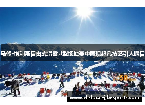 马修·埃利斯自由式滑雪U型场地赛中展现超凡技艺引人瞩目