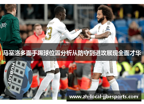 马塞洛多面手踢球位置分析从防守到进攻展现全面才华