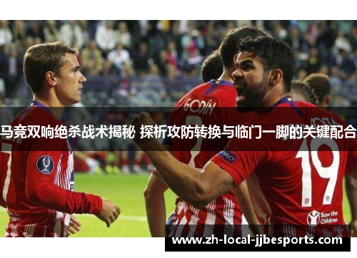 马竞双响绝杀战术揭秘 探析攻防转换与临门一脚的关键配合