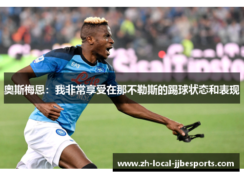 奥斯梅恩:我非常享受在那不勒斯的踢球状态和表现 奥斯梅恩:我非常享受在那不勒斯的踢球状态和表现