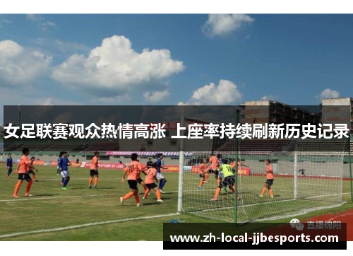 女足联赛观众热情高涨 上座率持续刷新历史记录