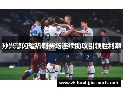 孙兴慜闪耀热刺赛场连续助攻引领胜利潮