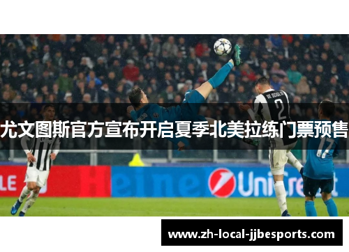 尤文图斯官方宣布开启夏季北美拉练门票预售 尤文图斯官方宣布开启夏季北美拉练门票预售